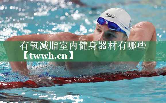 有氧减脂室内健身器材有哪些 有氧减脂室内健身器材有哪些