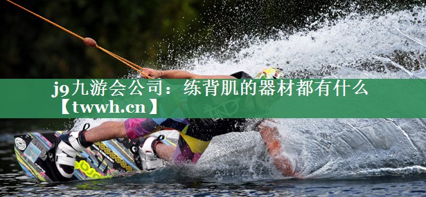 练背肌的器材都有什么 练背肌的器材都有什么
