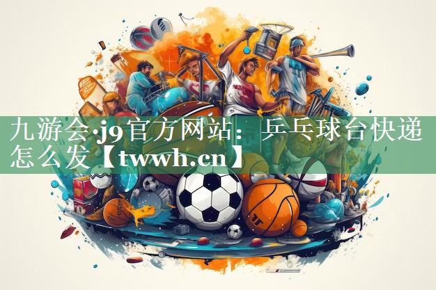 乒乓球台快递怎么发