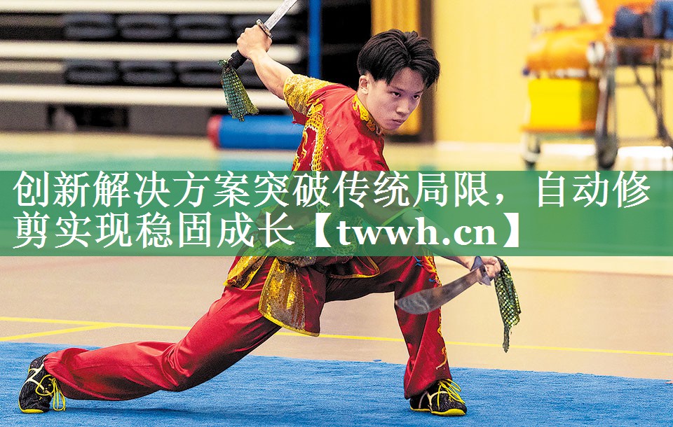 创新解决方案突破传统局限，自动修剪实现稳固成长